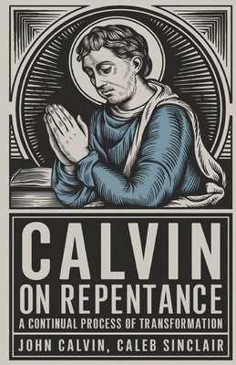 Calvin on Repentance: A Continual Process of Transformation (Grapevine Press) by Calvin, John
