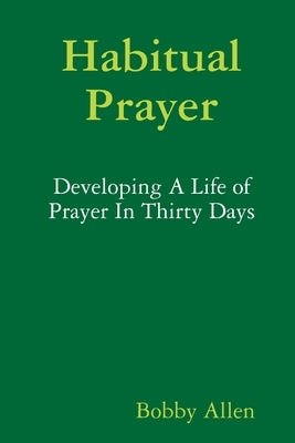 Habitual Prayer: Developing A Life of Prayer In Thirty Days by Allen, Bobby