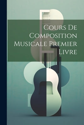 Cours De Composition Musicale Premier Livre by Anonymous