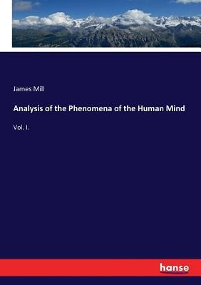 Analysis of the Phenomena of the Human Mind: Vol. I. by Mill, James