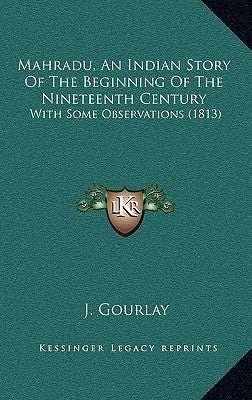 Mahradu, An Indian Story Of The Beginning Of The Nineteenth Century: With Some Observations (1813) by Gourlay, J.