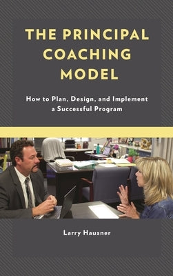The Principal Coaching Model: How to Plan, Design, and Implement a Successful Program by Hausner, Larry