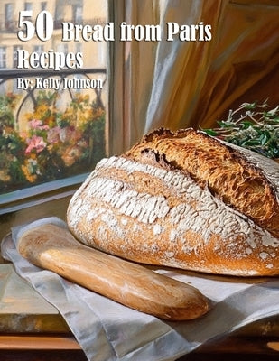 50 Bread from Paris Recipes by Johnson, Kelly