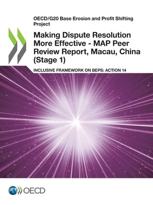 Making Dispute Resolution More Effective - MAP Peer Review Report, Macau, China (Stage 1) by Oecd