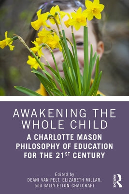 Awakening the Whole Child: A Charlotte Mason Philosophy of Education for the 21st Century by Van Pelt, Deani