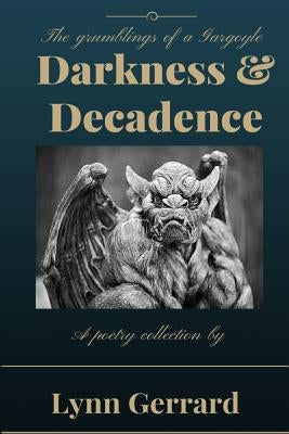 Darkness and Decadence: The Grumblings of a Gargoyle by Gerrard, Lynn