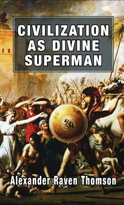 Civilization as Divine Superman: A Superorganic Philosophy of History by Thomson, Alexander Raven