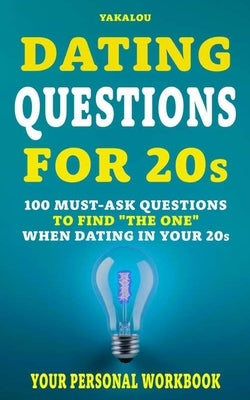 Dating Questions For 20s: 100 Must-Ask Questions To Find "The One" When Dating In Your 20s by Media, Yakalou