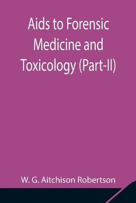 Aids to Forensic Medicine and Toxicology (Part-II) by G. Aitchison Robertson, W.