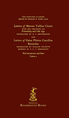 The Harvard Classics: Volume 9 - Letters and Treatises of Cicero and Pliny (Rogershaven Facsimile Edition) by Eliot, Charles W.
