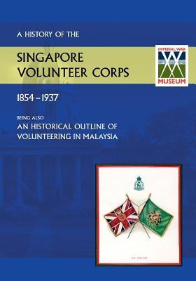 History of the Singapore Volunteers Corps 1854-1937 Being Also an Historical Outline of Volunteering in Malaya by Winsley T. M. Captain, S. V. C.