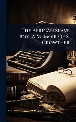 The African Slave Boy, A Memoir Of S. Crowther by Anonymous