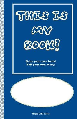 This is My Book: Write your own book! Tell your own story! Blue Cover by Maple Lake Press