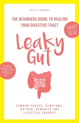 Leaky Gut: The Beginners Guide to Healing Your Digestive Tract by Conway, Reese