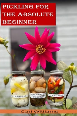 Pickling for the absolute beginner: The perfect starter book to get you pickling as soon as possible. This is a simple, non-complicated book designed by Williams, Carl