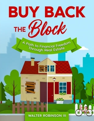 Buy Back the Block: A Path To Financial Freedom Through Real Estate by Robinson, Walter, III