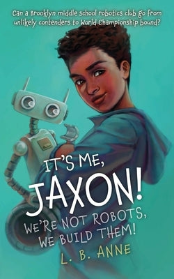 It's Me, Jaxon! We're Not Robots, We Build Them! by Anne, L. B.