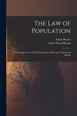 The law of Population: Its Consequences, and Its Bearing Upon Human Conduct and Morals by Besant, Annie Wood