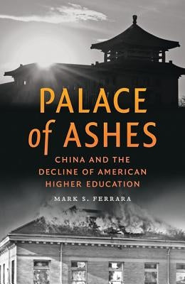 Palace of Ashes: China and the Decline of American Higher Education by Ferrara, Mark S.