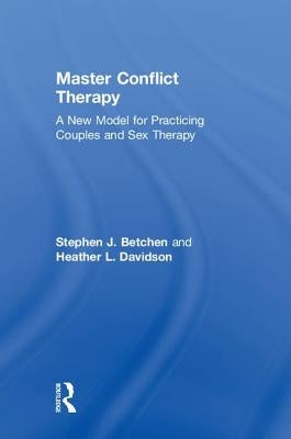 Master Conflict Therapy: A New Model for Practicing Couples and Sex Therapy by Betchen, Stephen J.