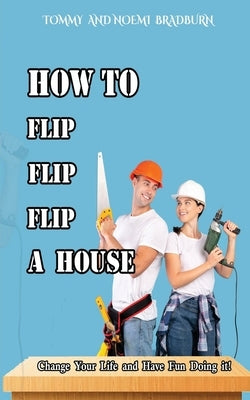 How to Flip, Flip, Flip a House by Bradburn, Tommy