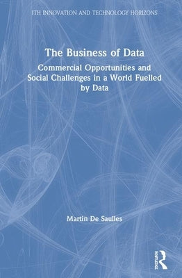 The Business of Data: Commercial Opportunities and Social Challenges in a World Fuelled by Data by de Saulles, Martin