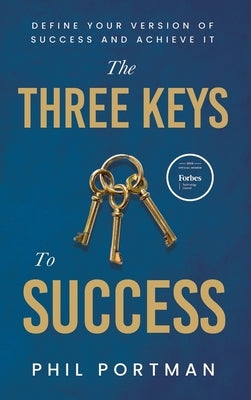 The Three Keys to Success: Define Your Version of Success and Achieve It by Portman, Phil