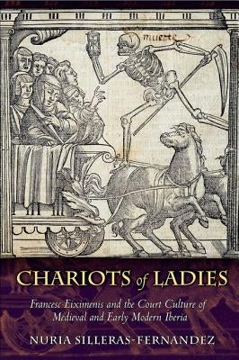 Chariots of Ladies: Francesc Eiximenis and the Court Culture of Medieval and Early Modern Iberia by Silleras-Fernandez, Nuria