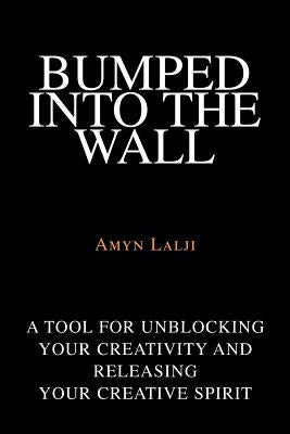 Bumped into the Wall: A tool for unblocking your creativity and releasing your creative spirit by Lalji, Amyn