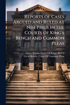Reports of Cases Argued and Ruled at Nisi Prius in the Courts of King's Bench and Common Pleas by Great Britain Court of King's Bench