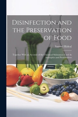 Disinfection and the Preservation of Food: Together With an Account of the Chemical Substances Used As Antiseptics and Preservatives by Rideal, Samuel