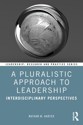 A Pluralistic Approach to Leadership: Interdisciplinary Perspectives by Harter, Nathan W.