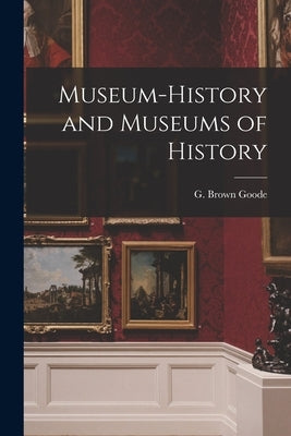 Museum-history and Museums of History by Goode, G. Brown (George Brown) 1851-