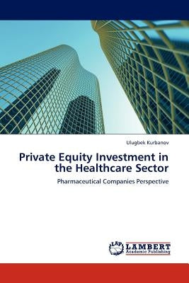 Private Equity Investment in the Healthcare Sector by Kurbanov, Ulugbek