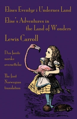 Elises Eventyr i Undernes Land - Elise's Adventures in the Land of Wonders: Den første norske oversettelse av Lewis Carroll's Alice's Adventures in Wo by ØRjasæter, Kristin