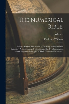 The Numerical Bible.: Being a Revised Translation of the Holy Scriptures With Expository Notes: Arranged, Divided, and Briefly Characterized by Grant, Frederick W.