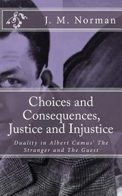 Choices and Consequences, Justice and Injustice: Duality in Albert Camus' The Stranger and The Guest by Norman, J. M.