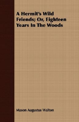 A Hermit's Wild Friends; Or, Eighteen Years In The Woods by Walton, Mason Augustus