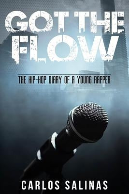 Got the Flow: The Hip-Hop Diary of a Young Rapper by Salinas, Carlos