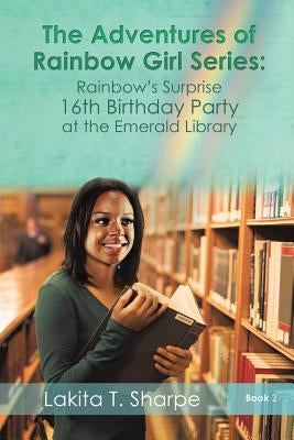 The Adventures of Rainbow Girl Series Book 2 Rainbow's Surprise 16th Birthday Party at the Emerald Library by Sharpe, Lakita T.