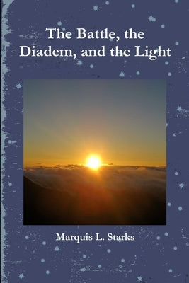 The Battle, the Diadem, and the Light by Starks, Marquis L.