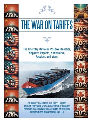 The War on Tariffs: The Interplay Between Positive Benefits, Negative Impacts, Nationalism, Fascism, and Wars. by Charitable Msee Lss Mbb, Rodney