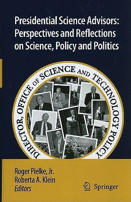 Presidential Science Advisors: Perspectives and Reflections on Science, Policy and Politics by Pielke, Roger