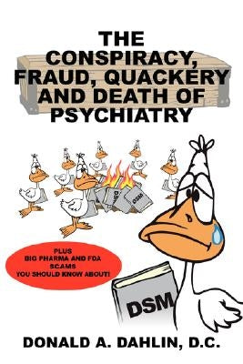 The Conspiracy, Fraud, Quackery and Death of Psychiatry by Dahlin D. C., Donald A.