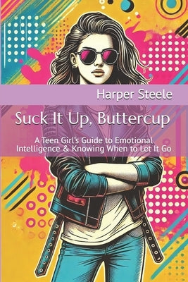 Suck It Up, Buttercup: A Teen Girl's Guide to Emotional Intelligence & Knowing When to Let It Go by Steele, Harper