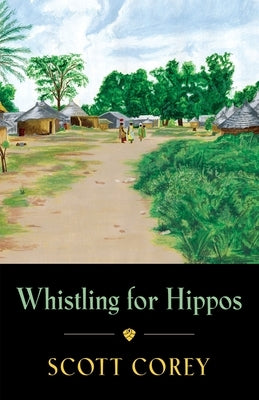 Whistling for Hippos: A memoir of life in West Africa by Corey, Scott