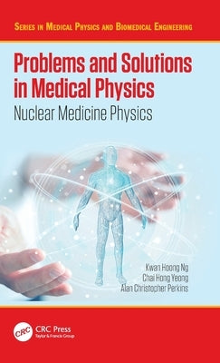 Problems and Solutions in Medical Physics: Nuclear Medicine Physics by Ng, Kwan Hoong