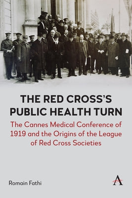The Red Cross's Public Health Turn: The Cannes Medical Conference of 1919 and the Origins of the League of Red Cross Societies by Fathi, Romain