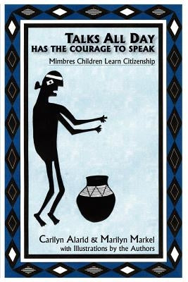Talks All Day Has the Courage to Speak: Mimbres Children Learn Citizenship by Alarid, Carilyn