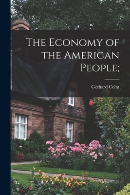 The Economy of the American People; by Colm, Gerhard 1897-1968
